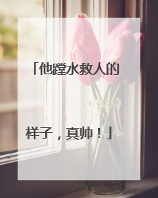 他蹚水救人的样子，真帅！