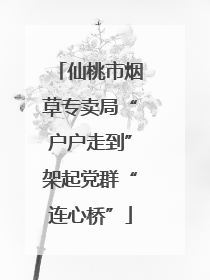 仙桃市烟草专卖局“户户走到”架起党群“连心桥”