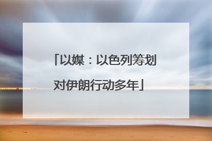 以媒：以色列筹划对伊朗行动多年