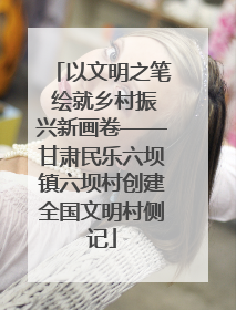 以文明之笔 绘就乡村振兴新画卷——甘肃民乐六坝镇六坝村创建全国文明村侧记
