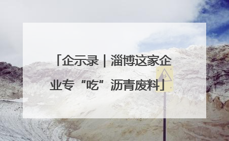 企示录｜淄博这家企业专“吃”沥青废料