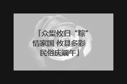 众望攸归“粽”情家国 攸县多彩民俗庆端午