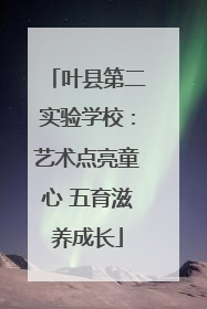 叶县第二实验学校：艺术点亮童心 五育滋养成长