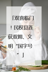双喜临门！民权县连获双拥、文明“国字号”