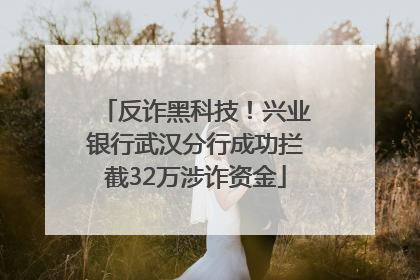 反诈黑科技！兴业银行武汉分行成功拦截32万涉诈资金
