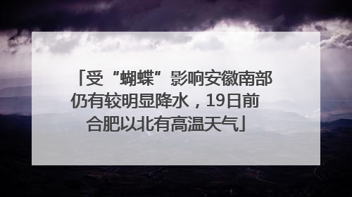 受“蝴蝶”影响安徽南部仍有较明显降水，19日前合肥以北有高温天气