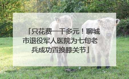 只花费一千多元！聊城市退役军人医院为七旬老兵成功置换膝关节