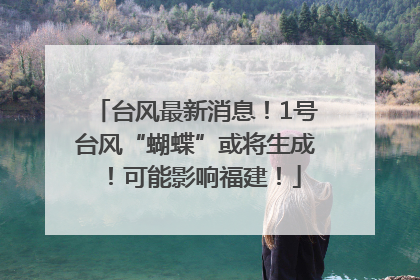 台风最新消息！1号台风“蝴蝶”或将生成！可能影响福建！
