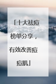 十大祛痘榜单分享，有效改善痘痘肌