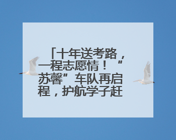 十年送考路，一程志愿情！“苏馨”车队再启程，护航学子赶考路
