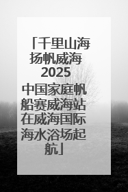 千里山海 扬帆威海 2025中国家庭帆船赛威海站在威海国际海水浴场起航