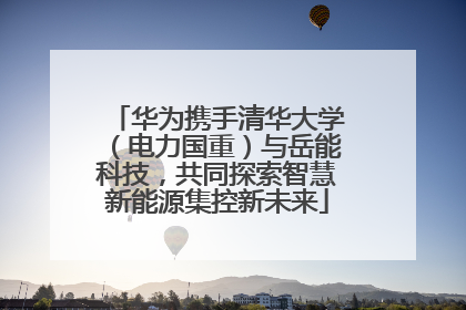 华为携手清华大学（电力国重）与岳能科技，共同探索智慧新能源集控新未来