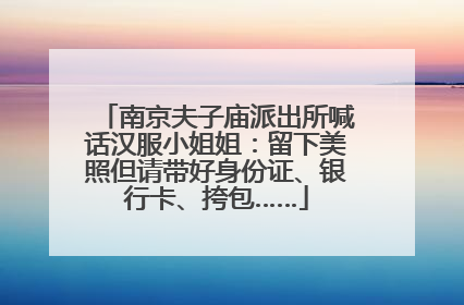 南京夫子庙派出所喊话汉服小姐姐：留下美照但请带好身份证、银行卡、挎包……
