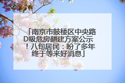 南京市鼓楼区中央路D级危房翻建方案公示！八旬居民：盼了多年终于等来好消息