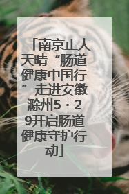 南京正大天晴“肠道健康中国行”走进安徽滁州5・29开启肠道健康守护行动