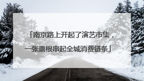 南京路上开起了演艺市集，一张票根串起全城消费链条