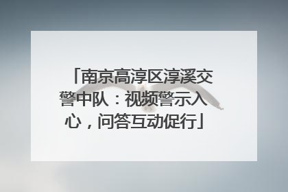 南京高淳区淳溪交警中队：视频警示入心，问答互动促行