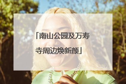 南山公园及万寿寺周边焕新颜