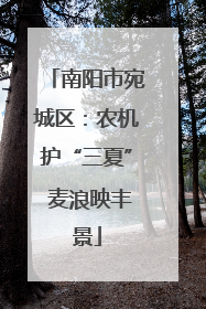 南阳市宛城区：农机护“三夏” 麦浪映丰景