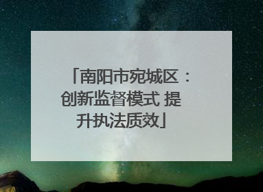 南阳市宛城区：创新监督模式 提升执法质效