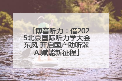 博音听力：借2025北京国际听力学大会东风 开启国产助听器AI赋能新征程