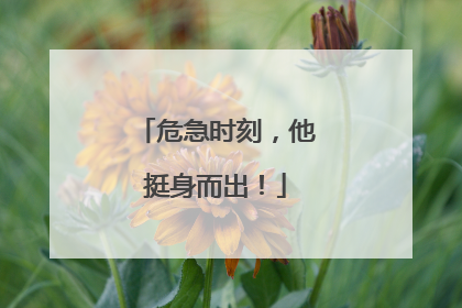 危急时刻，他挺身而出！