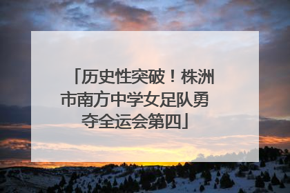 历史性突破！株洲市南方中学女足队勇夺全运会第四
