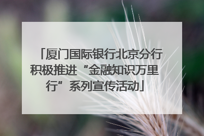 厦门国际银行北京分行积极推进“金融知识万里行”系列宣传活动