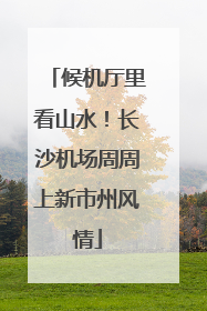 候机厅里看山水！长沙机场周周上新市州风情