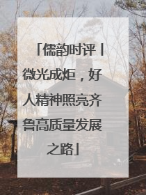 儒韵时评丨微光成炬，好人精神照亮齐鲁高质量发展之路