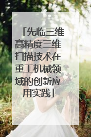 先临三维高精度三维扫描技术在重工机械领域的创新应用实践