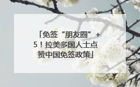 免签“朋友圈”+5！拉美多国人士点赞中国免签政策