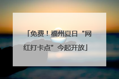 免费！福州夏日“网红打卡点”今起开放