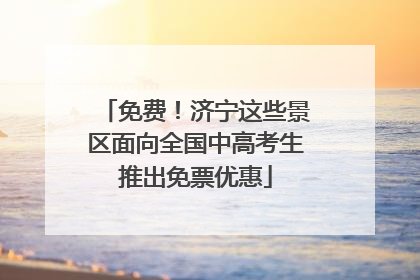 免费！济宁这些景区面向全国中高考生推出免票优惠