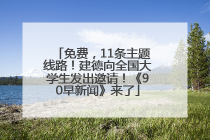 免费，11条主题线路！建德向全国大学生发出邀请！《90早新闻》来了
