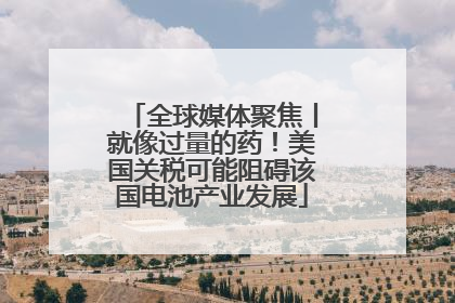 全球媒体聚焦丨就像过量的药！美国关税可能阻碍该国电池产业发展