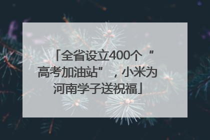 全省设立400个“高考加油站”，小米为河南学子送祝福
