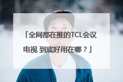 全网都在推的TCL会议电视 到底好用在哪？