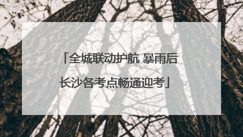全城联动护航 暴雨后长沙各考点畅通迎考