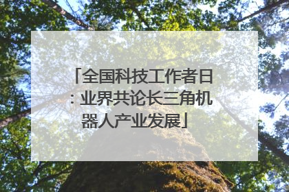 全国科技工作者日：业界共论长三角机器人产业发展