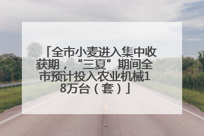 全市小麦进入集中收获期，“三夏”期间全市预计投入农业机械18万台（套）