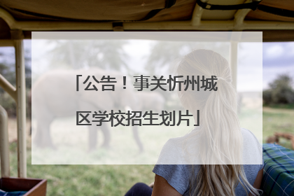 公告！事关忻州城区学校招生划片