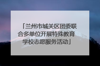 兰州市城关区团委联合多单位开展特殊教育学校志愿服务活动