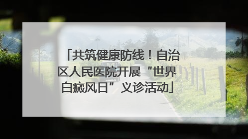 共筑健康防线！自治区人民医院开展“世界白癜风日”义诊活动