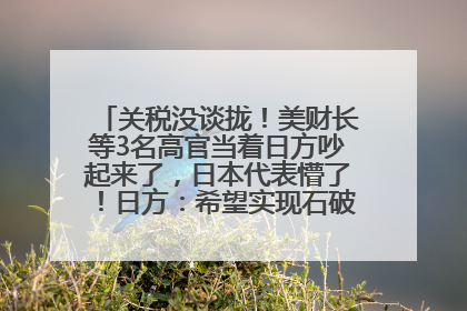 关税没谈拢！美财长等3名高官当着日方吵起来了，日本代表懵了！日方：希望实现石破茂与特朗普的会晤