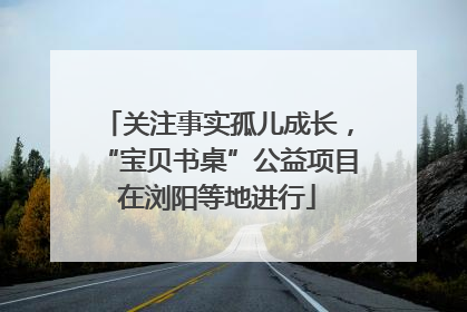 关注事实孤儿成长，“宝贝书桌”公益项目在浏阳等地进行