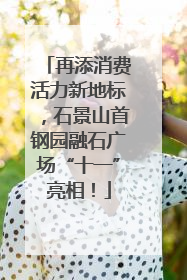 再添消费活力新地标，石景山首钢园融石广场“十一”亮相！