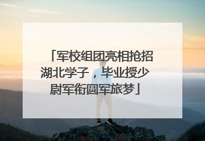 军校组团亮相抢招湖北学子，毕业授少尉军衔圆军旅梦