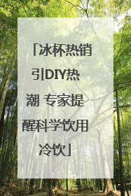 冰杯热销引DIY热潮 专家提醒科学饮用冷饮