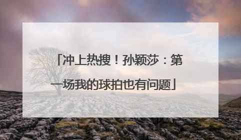 冲上热搜！孙颖莎：第一场我的球拍也有问题